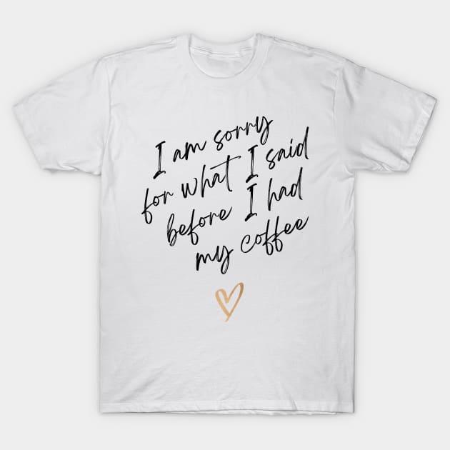 I am sorry for what I said before I had my coffee T-Shirt by Digital-Zoo